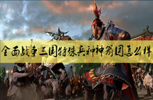 全面战争三国特殊兵种神箭团优缺点介绍