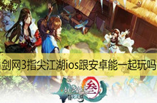 剑网3指尖江湖ios跟安卓能一起玩吗