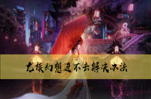 龙族幻想进不去解决办法