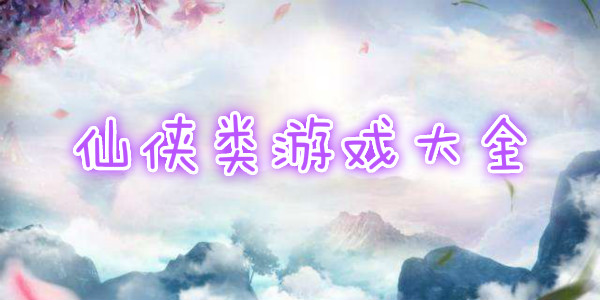 好玩的仙侠类手游
