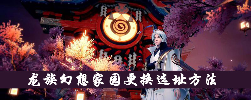 龙族幻想家园更换选址方法