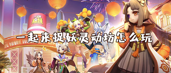 一起来捉妖灵动坊怎么玩