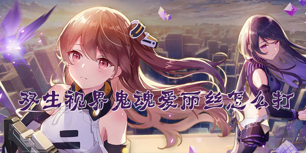 双生视界鬼魂爱丽丝怎么打