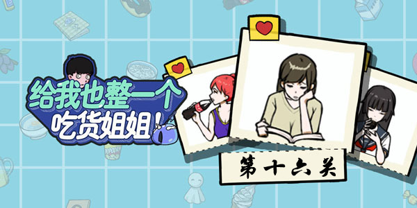 给我也整一个吃货姐姐第十六关通关攻略